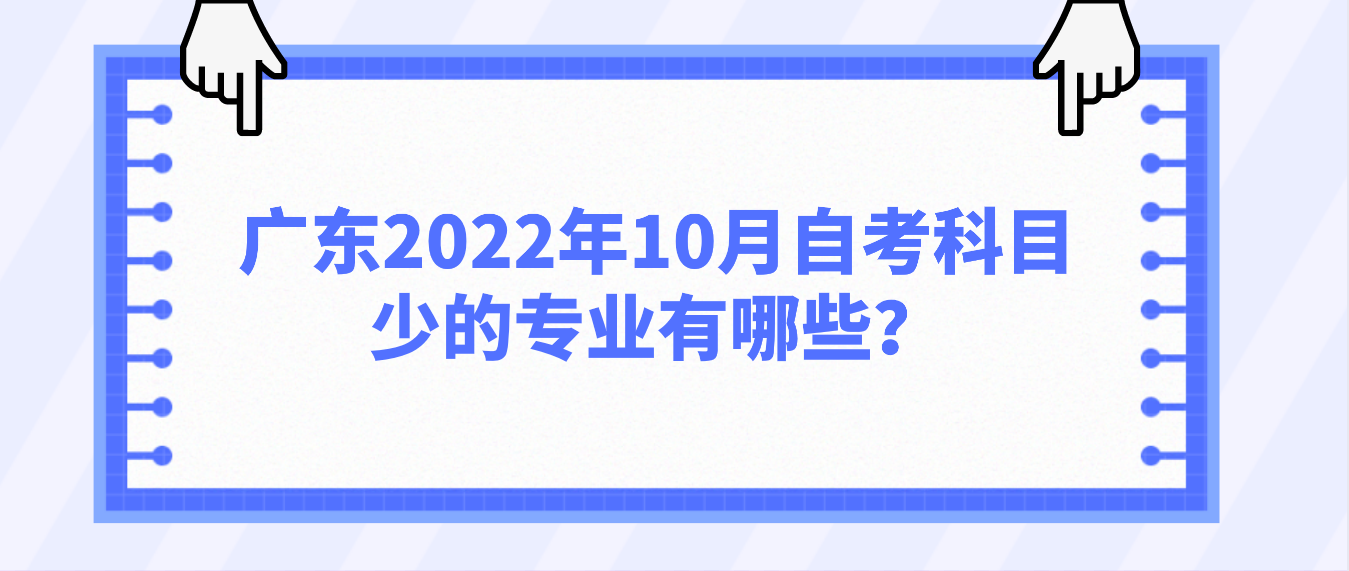 广东2022年10月自考科目少的专业有哪些？