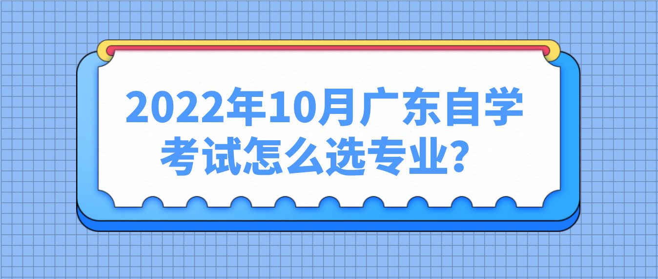 2022年10月广东自学考试怎么选专业？