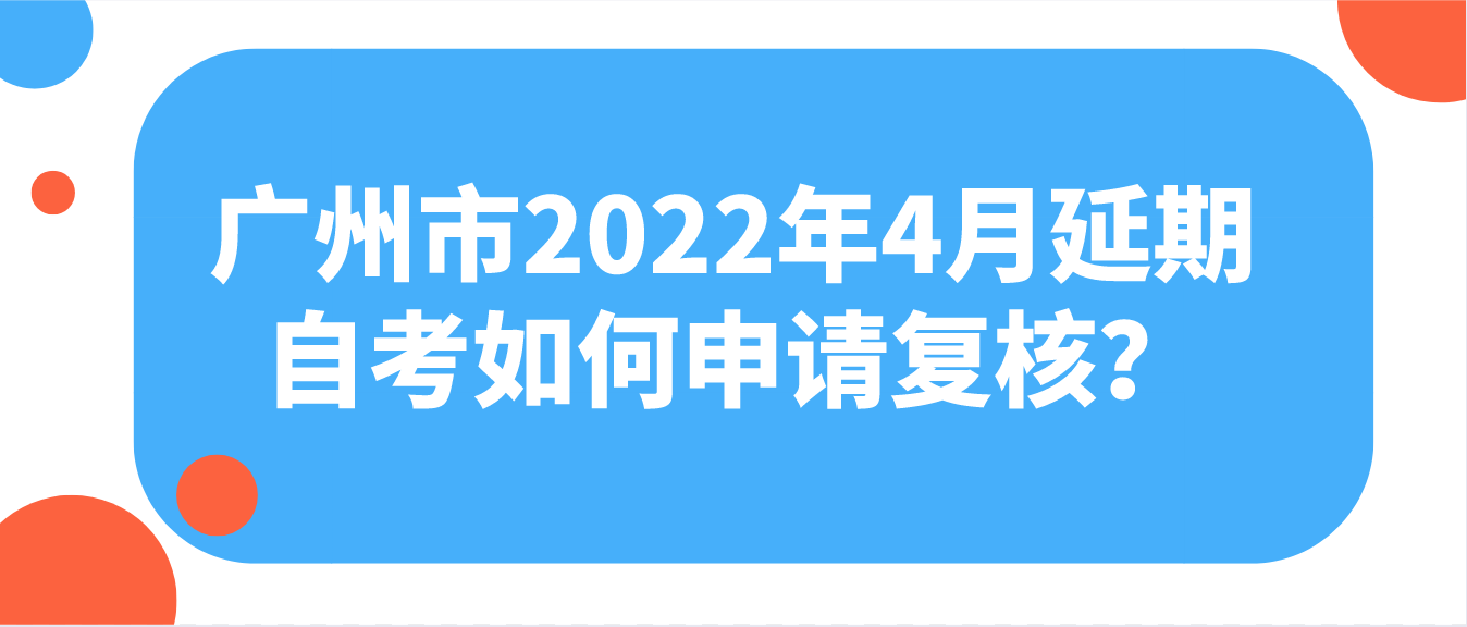 广州市2022年4月延期自考如何申请复核？