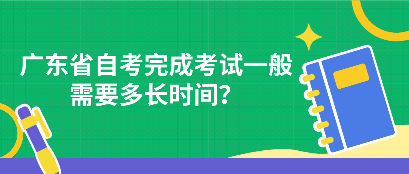 广东省自考完成考试一般需要多长时间？
