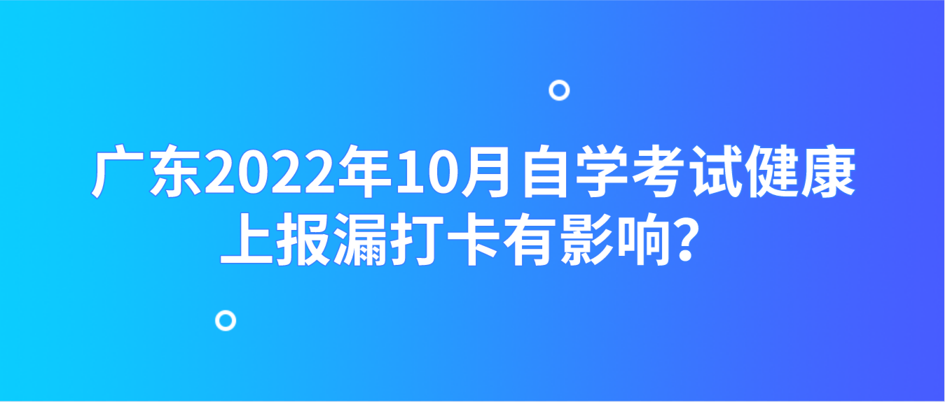 广东2022年10月自学考试健康上报漏打卡有影响？
