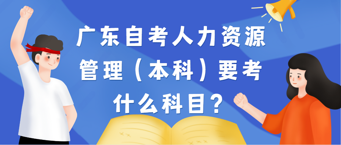 广东自考人力资源管理（本科）要考什么科目？