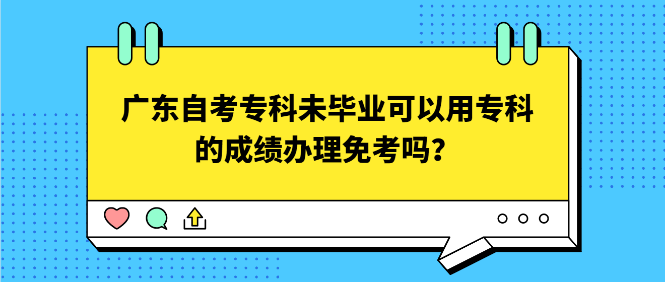 广东自考专科未毕业可以用专科的成绩办理免考吗？