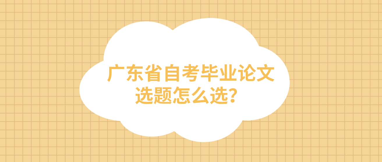 广东省自考毕业论文选题怎么选？