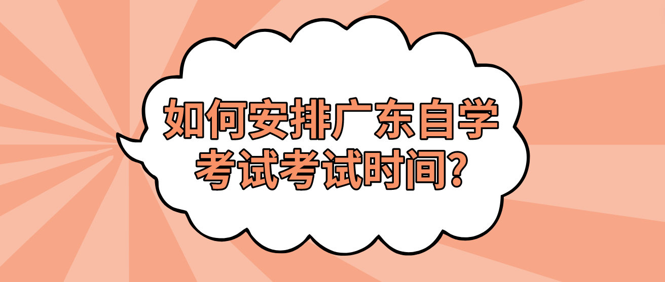 如何安排广东自学考试考试时间?