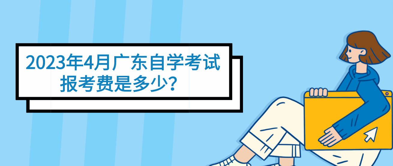 2023年4月广东自学考试报考费是多少？