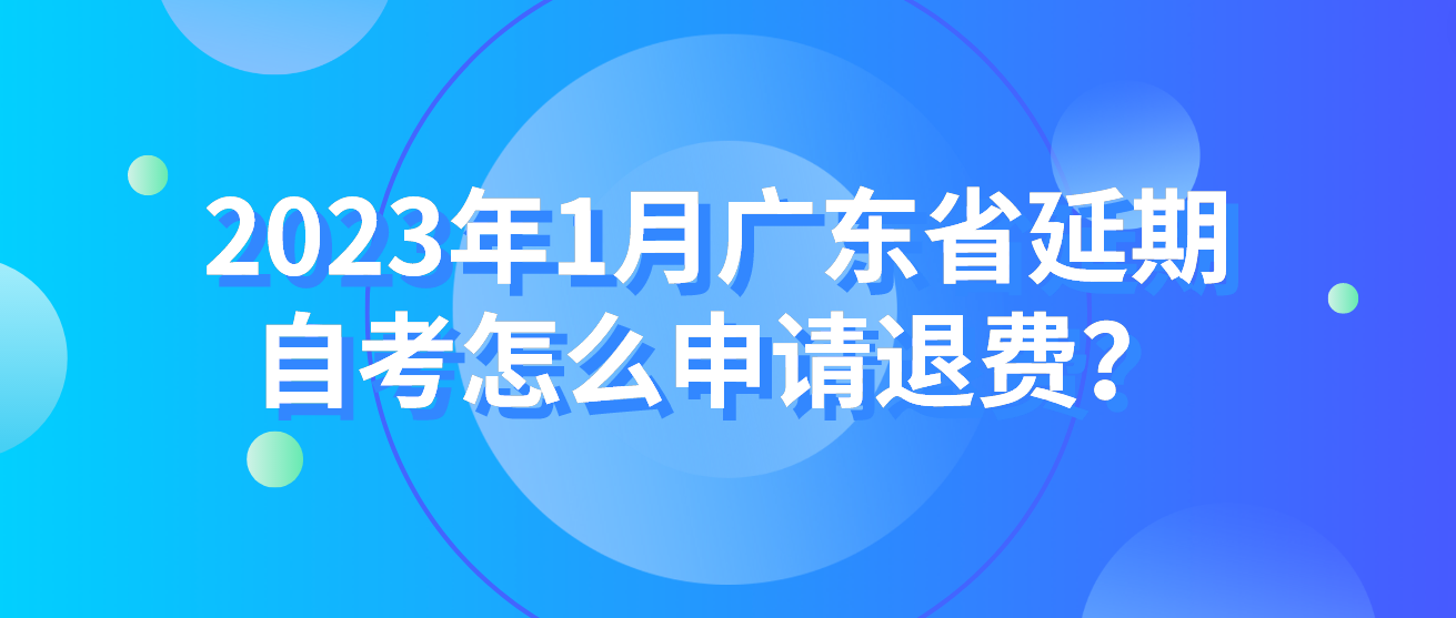 2023年1月广东省延期自考怎么申请退费？
