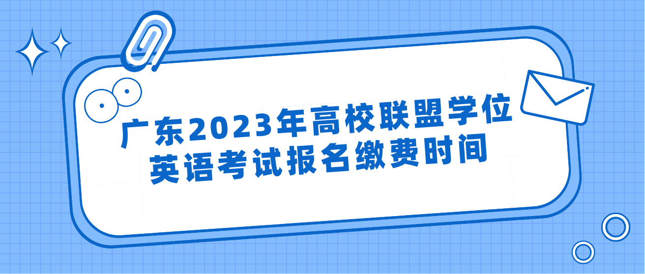 广东2023年高校联盟学位英语考试报名缴费时间