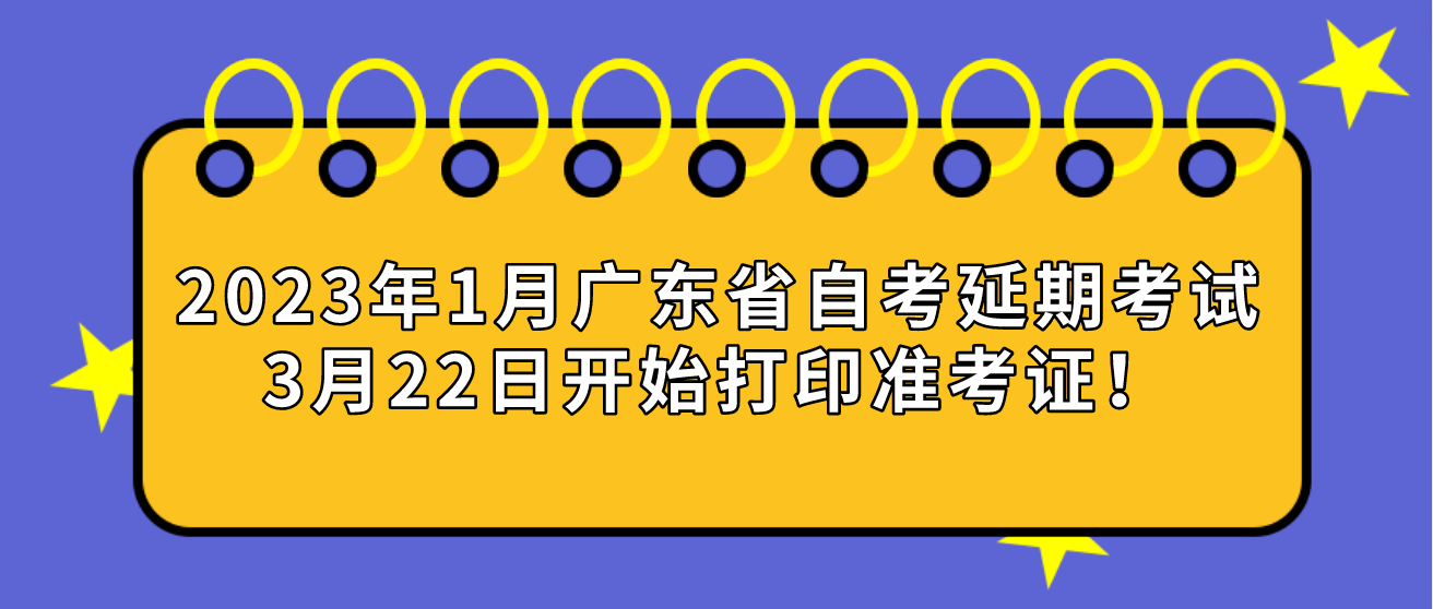 2023年1月广东省自考延期考试3月22日开始打印准考证！