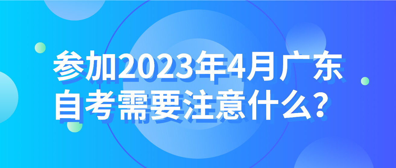 参加2023年4月广东自考需要注意什么？
