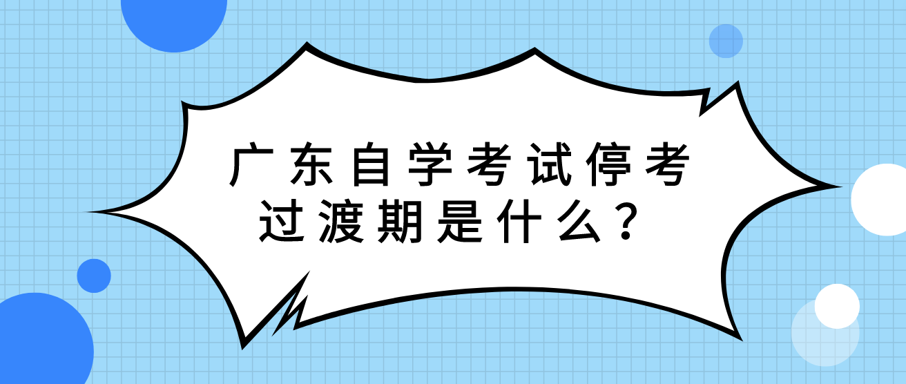 广东自学考试停考过渡期是什么？