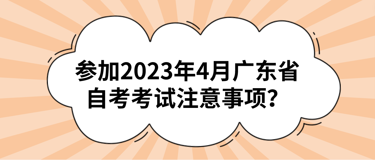 参加2023年4月广东省自考考试注意事项？