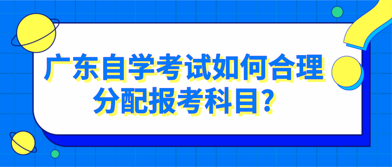 广东自学考试如何合理分配报考科目?