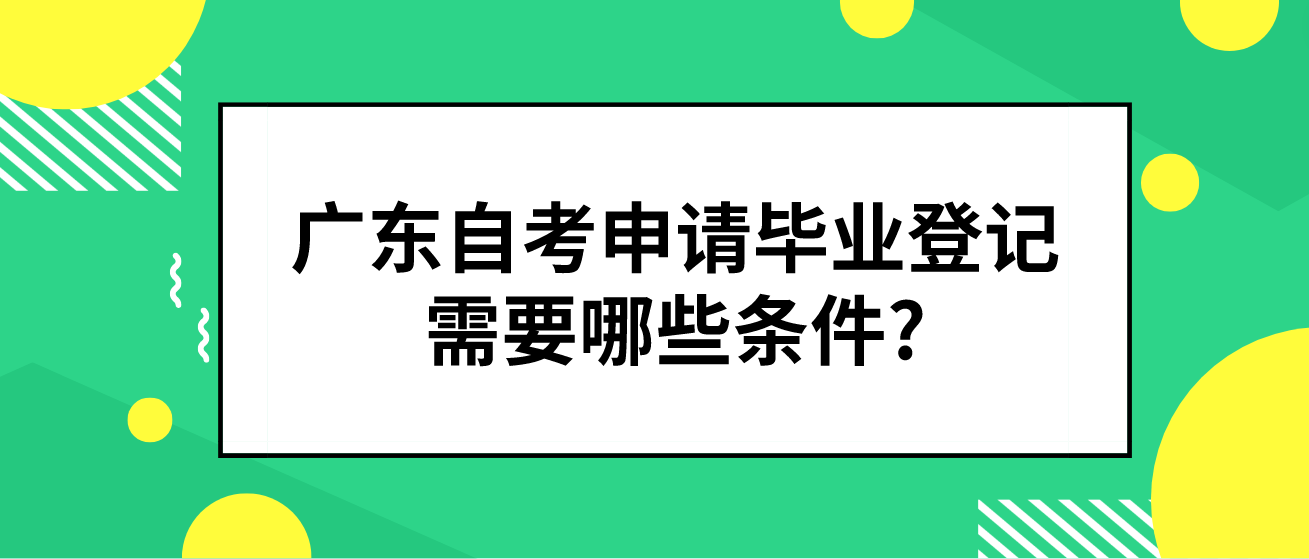 广东自考申请毕业登记需要哪些条件?