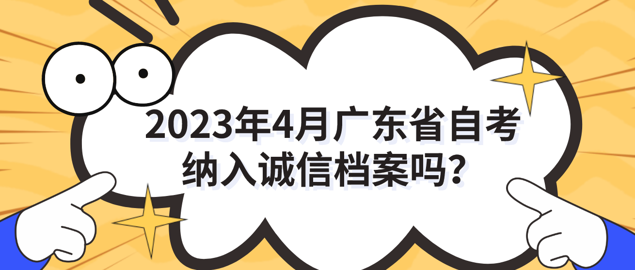 2023年4月广东省自考纳入诚信档案吗？