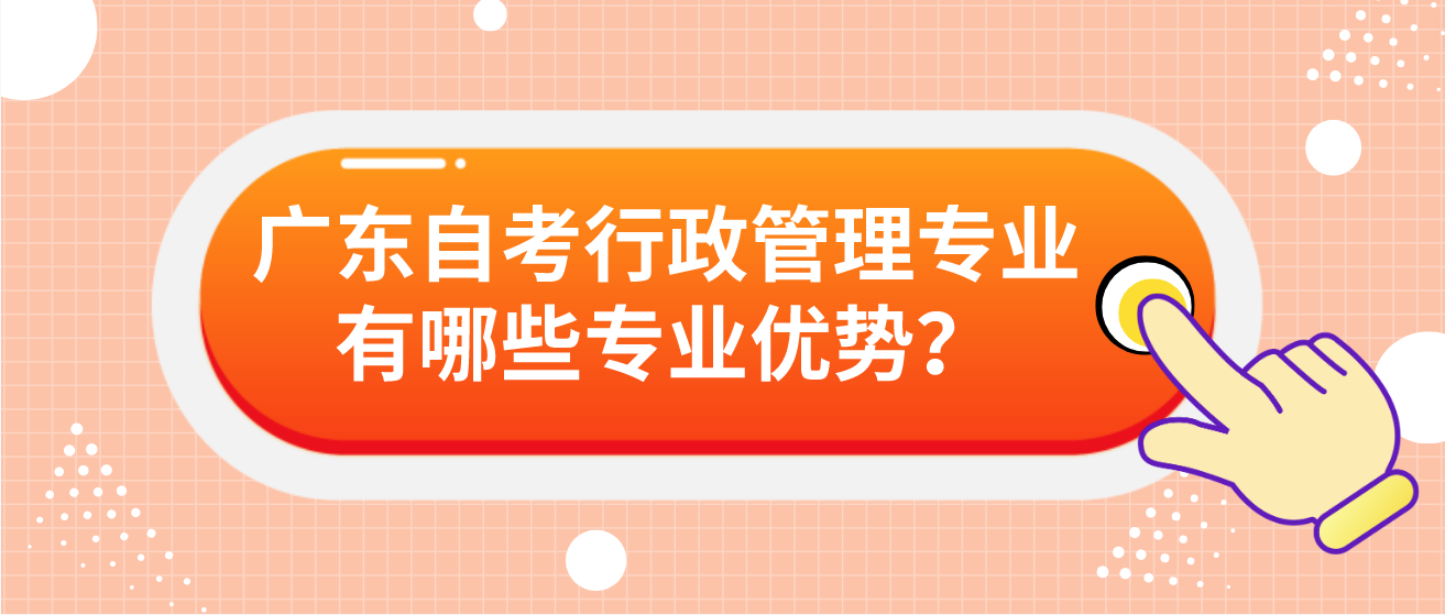 广东自考行政管理专业有哪些专业优势？