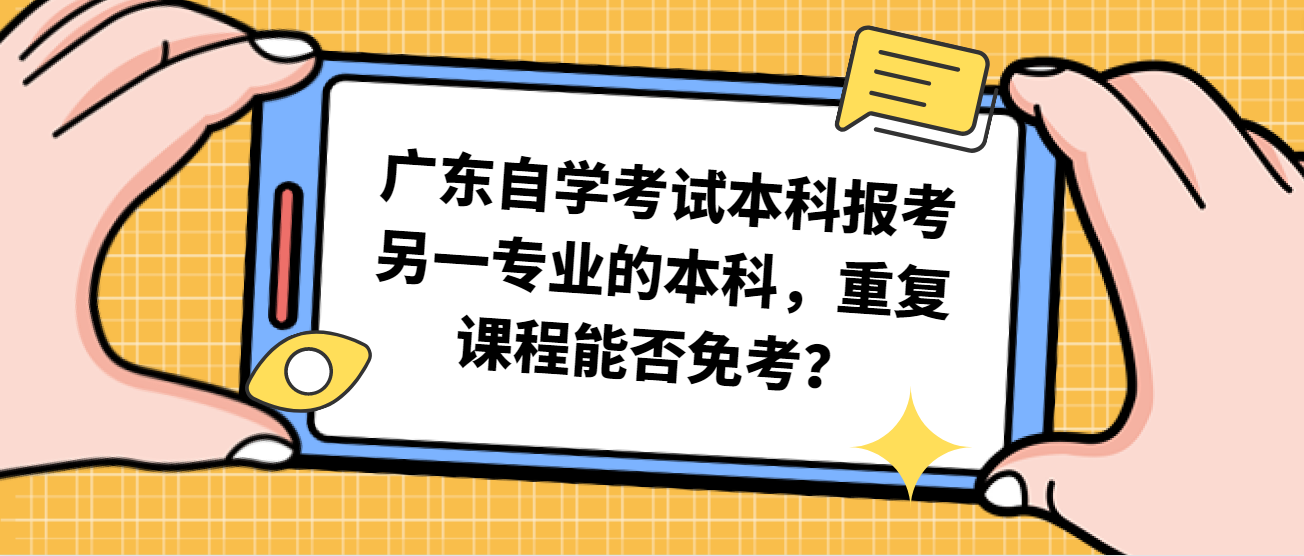 广东自学考试本科报考另一专业的本科，重复课程能否免考？
