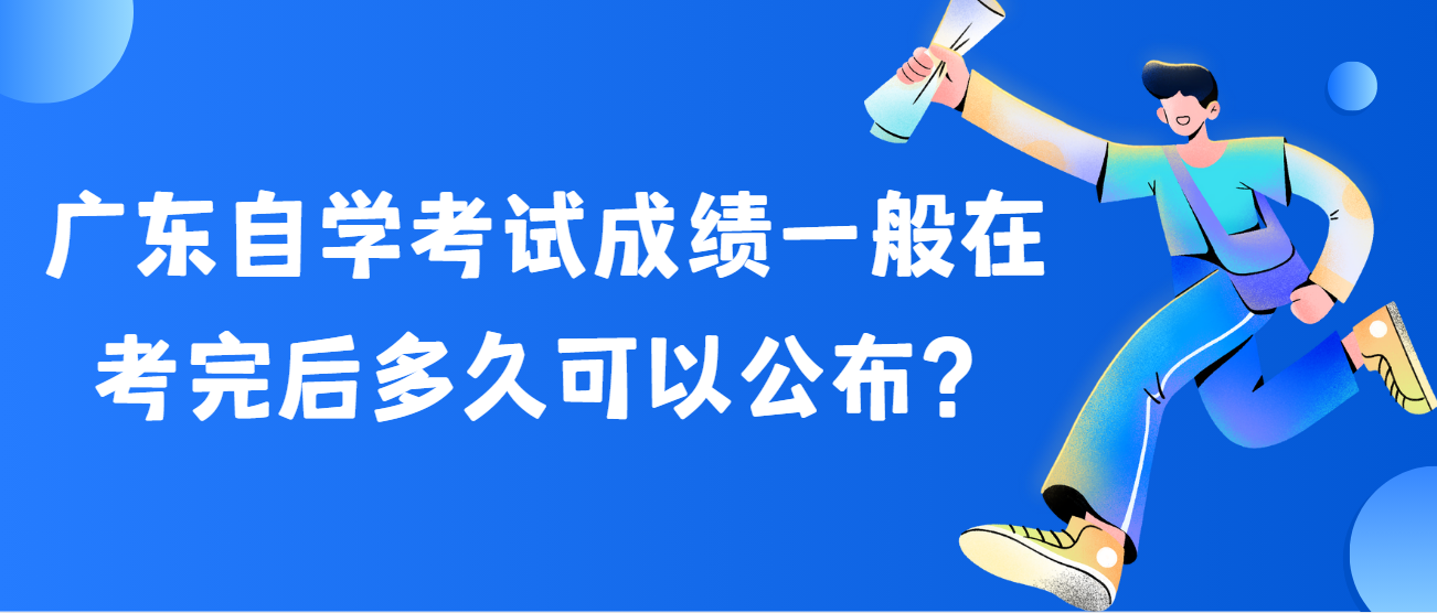广东自学考试成绩一般在考完后多久可以公布？