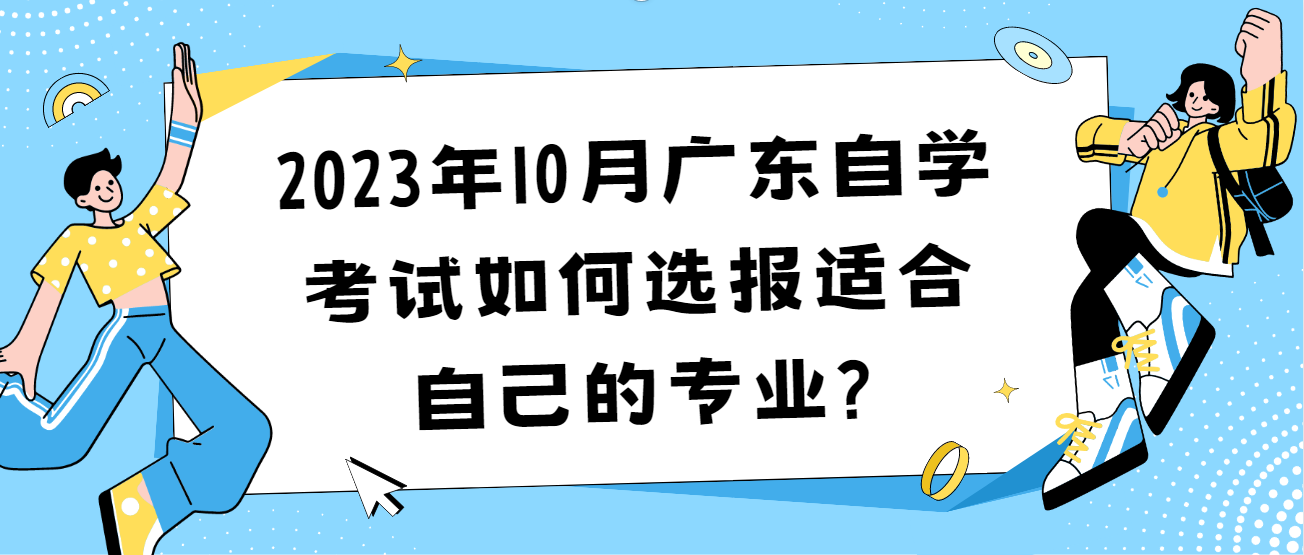 2023年10月广东自学考试如何选报适合自己的专业?