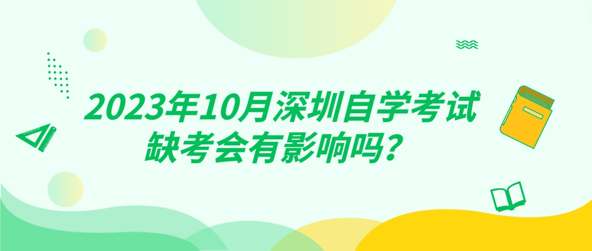 2023年10月深圳自学考试缺考会有影响吗？