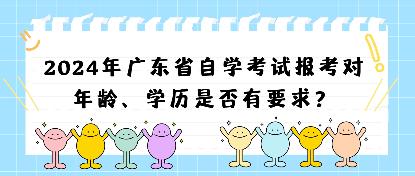 2024年广东省自学考试报考对年龄、学历是否有要求？
