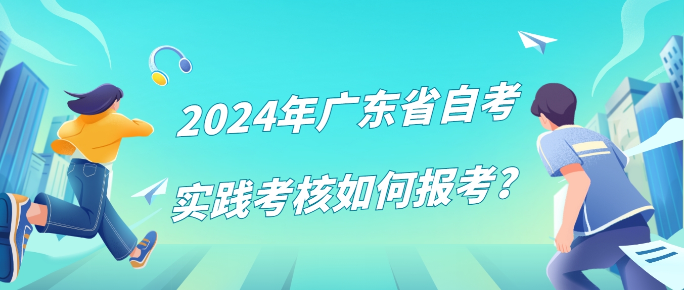 2024年广东省自考实践考核如何报考？