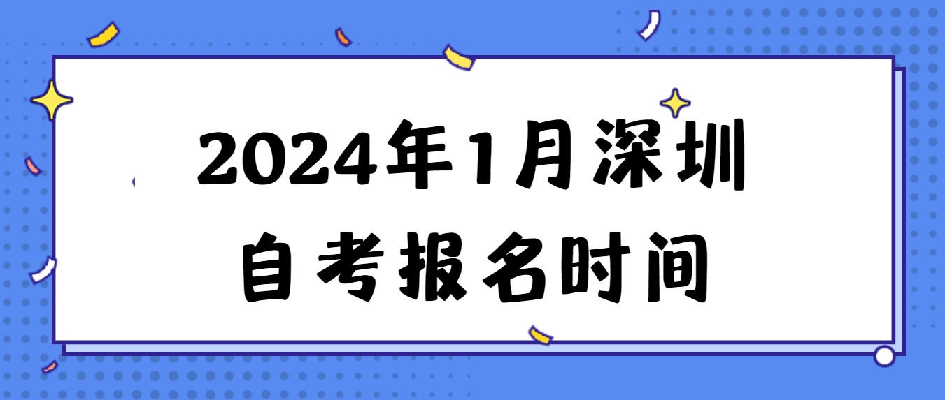2024年1月深圳自考报名时间