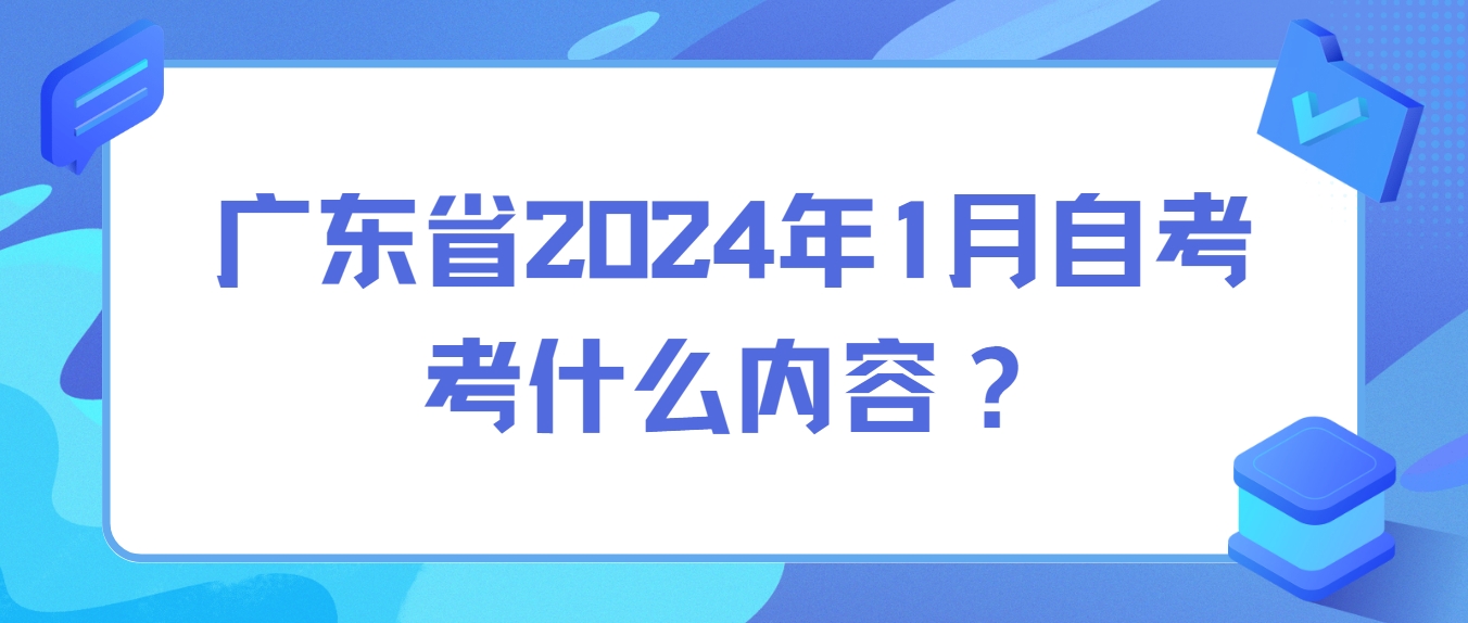 广东省2024年1月自考考什么内容？
