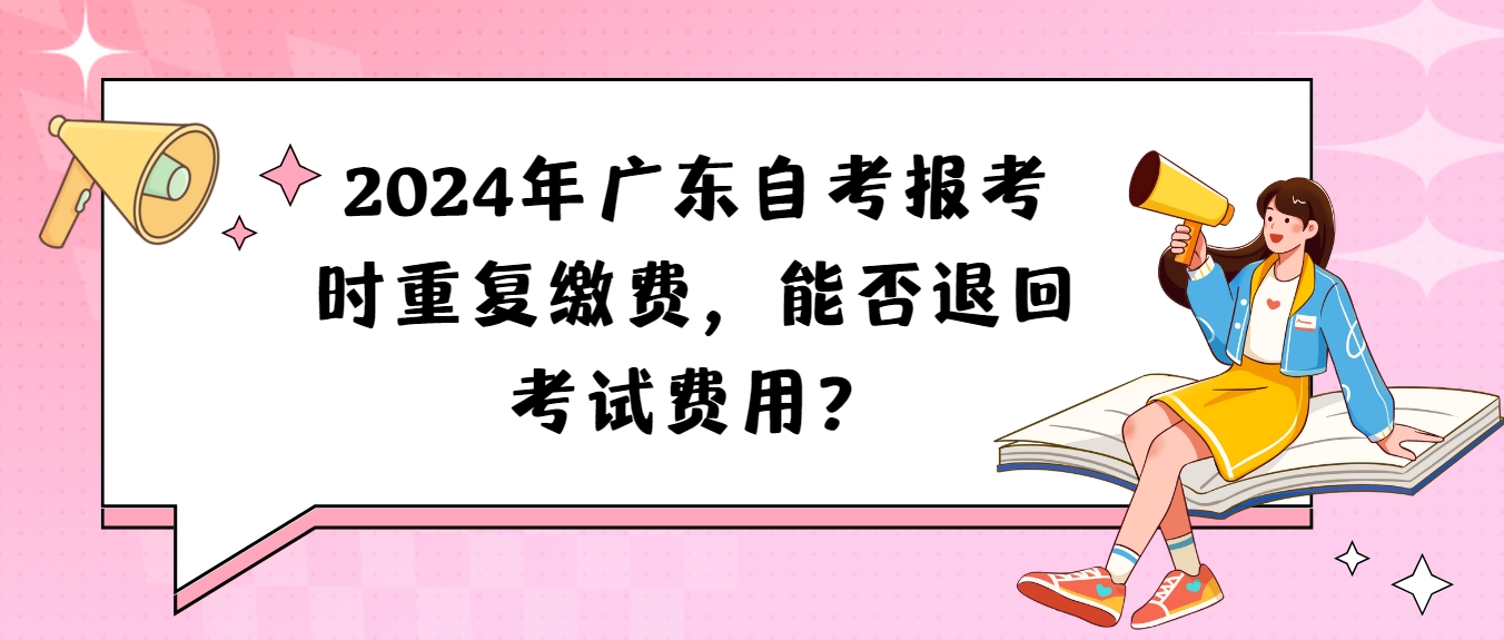 2024年广东自考报考时重复缴费，能否退回考试费用？