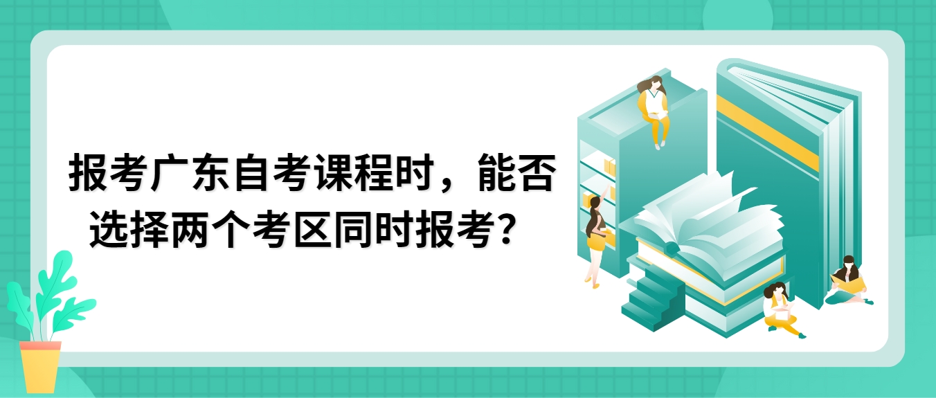 报考广东自考课程时，能否选择两个考区同时报考？