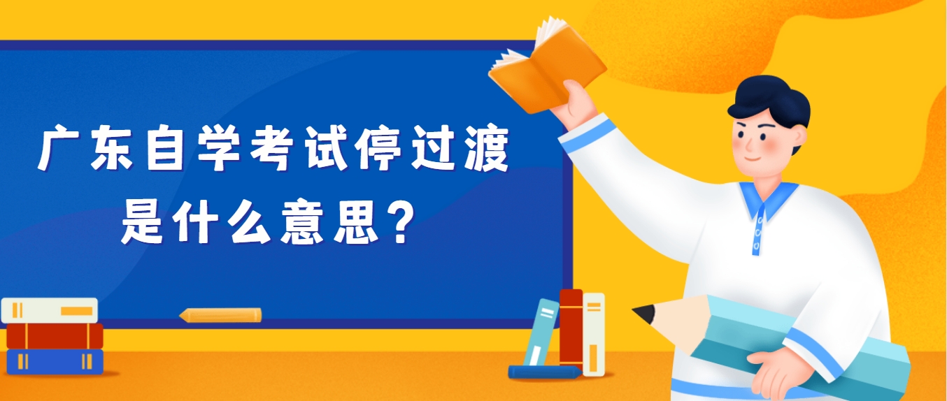 广东自学考试停过渡是什么意思？