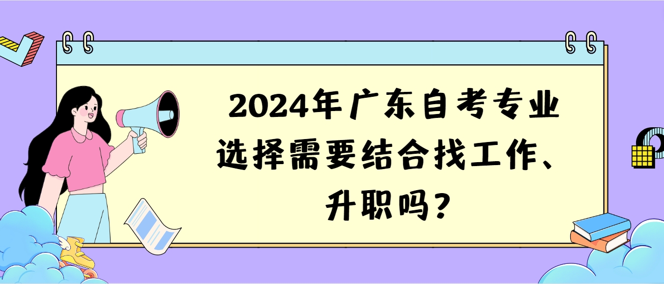 2024年广东自考专业选择需要结合找工作、升职吗？