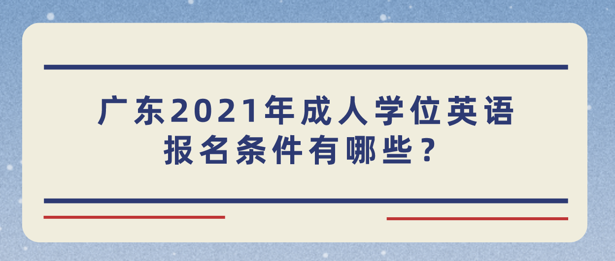 广东2021年成人学位英语报名条件有哪些？