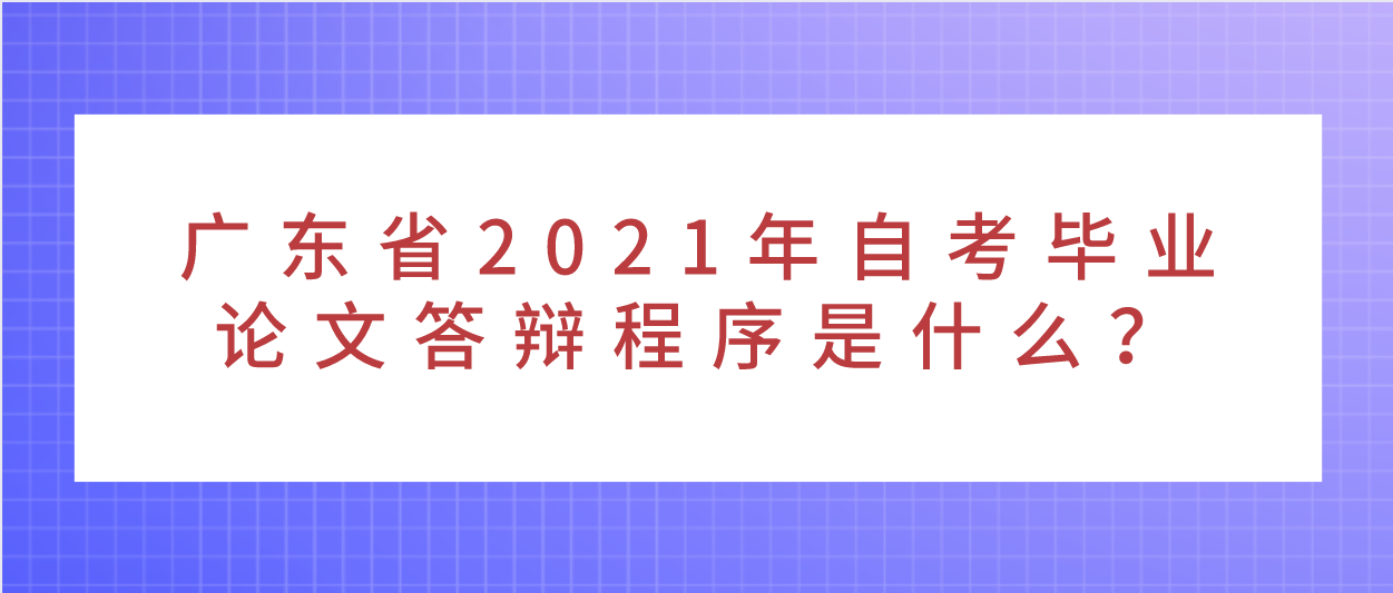 广东省2021年自考毕业论文答辩程序是什么？