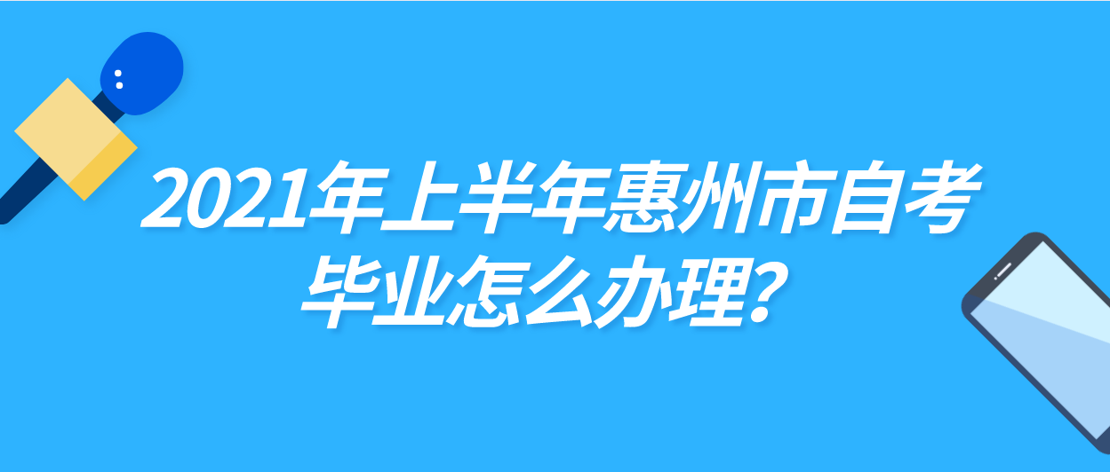 2021年上半年惠州市自考毕业怎么办理？
