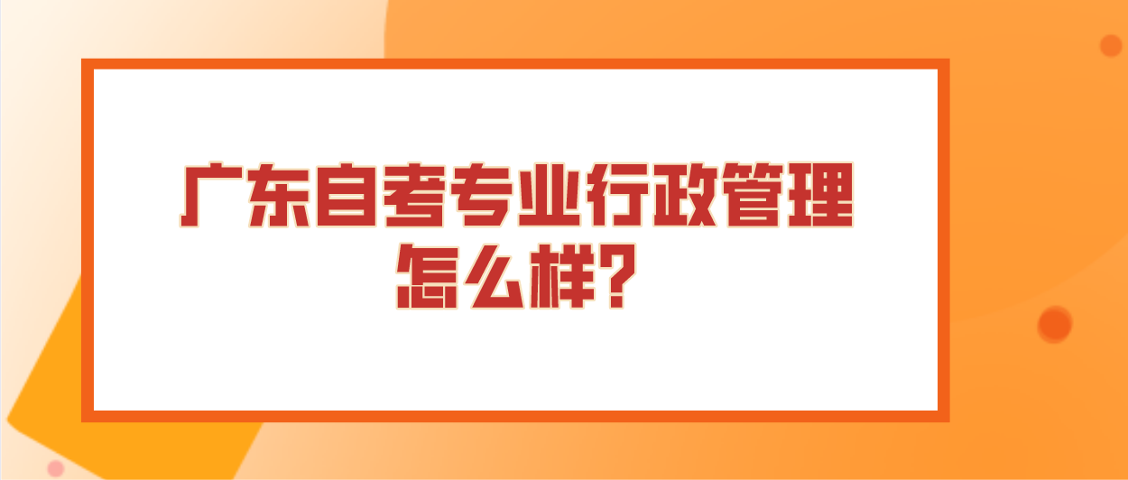 广东自考专业行政管理怎么样?