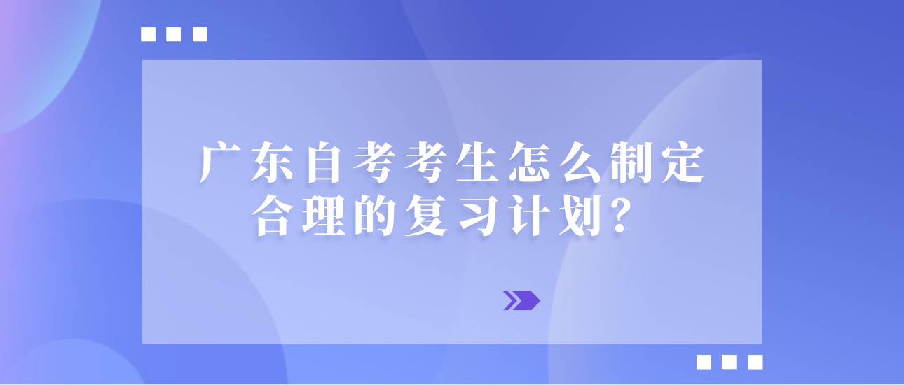 广东自考考生怎么制定合理的复习计划？