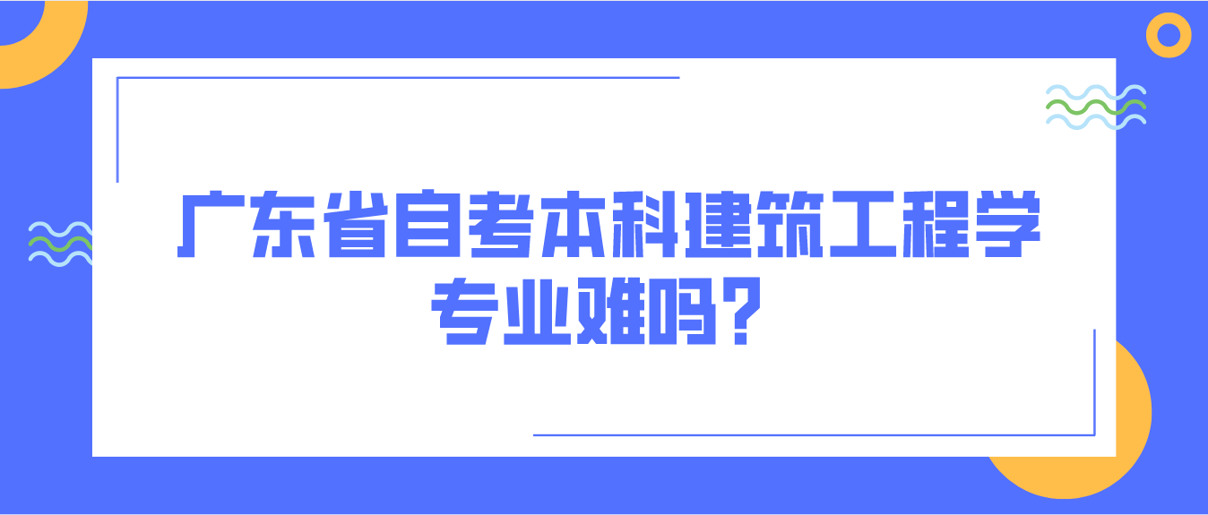 广东省自考本科建筑工程学专业难吗？