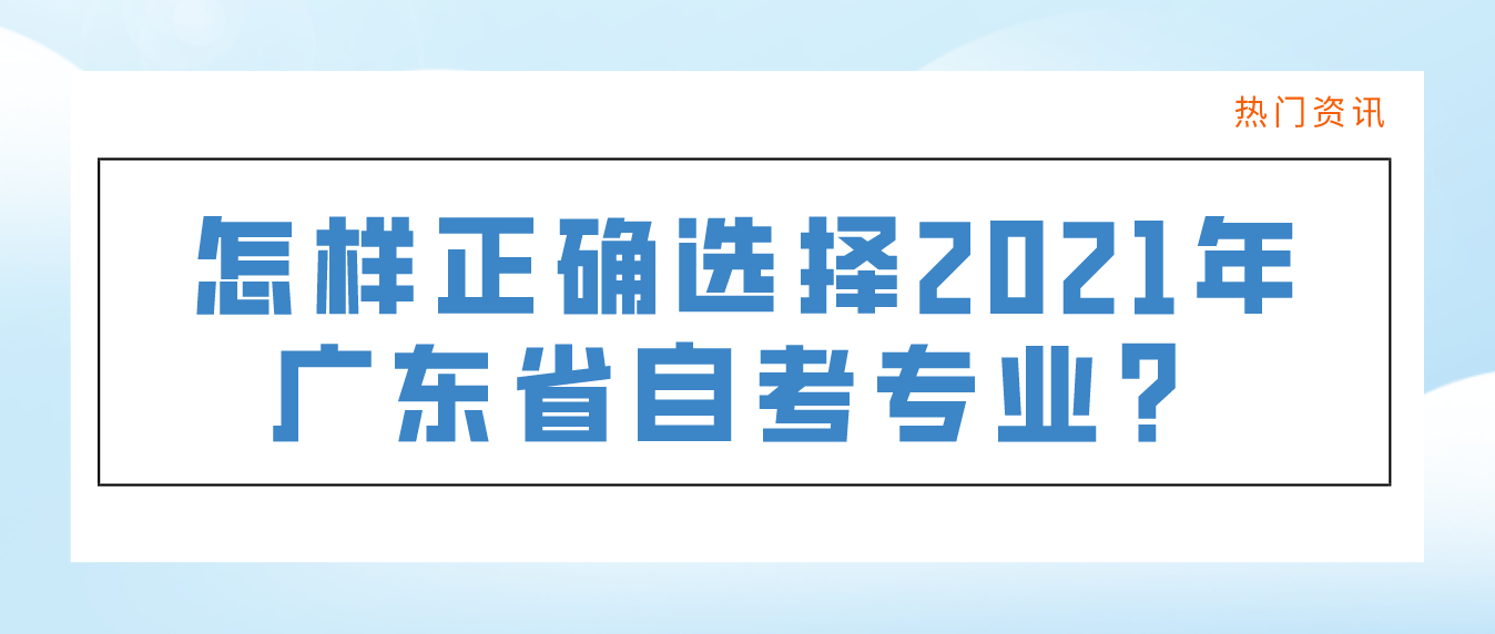 怎样正确选择2021年广东省自考专业？